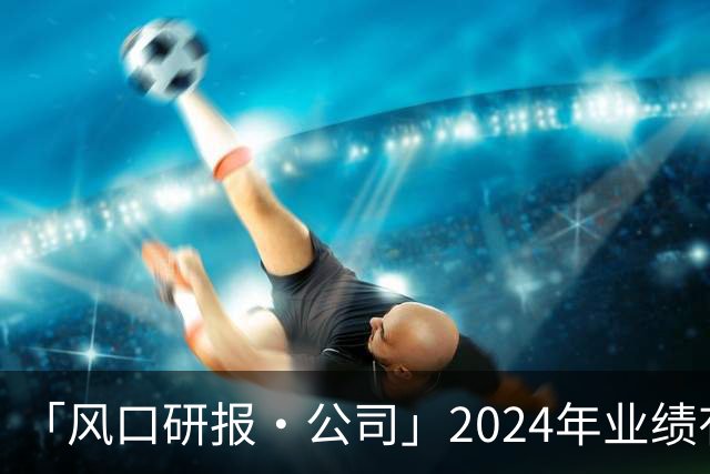 「风口研报·公司」2024年业绩有望大增260%+，这家公司所处行业受益“贸易回暖+补库存”或迎周期反转、公司自身市占率高达45%呈现复苏趋势，当前产量已为近十年较低位
