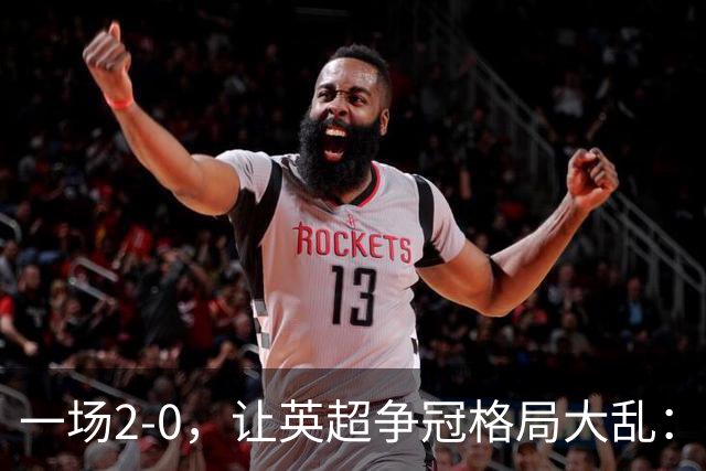 一场2-0，让英超争冠格局大乱：前2积分相同，竞争白热化
