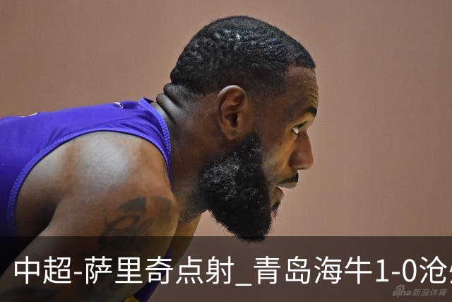 中超-萨里奇点射 青岛海牛1-0沧州雄狮携手保级