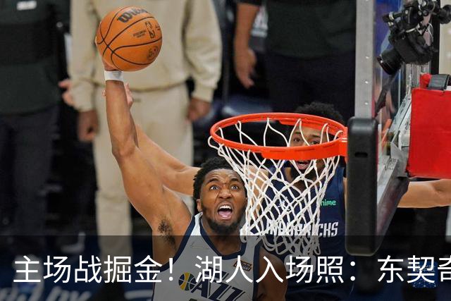 主场战掘金！湖人入场照：东契奇戴墨镜气场拉满 凯斯勒满脸笑容