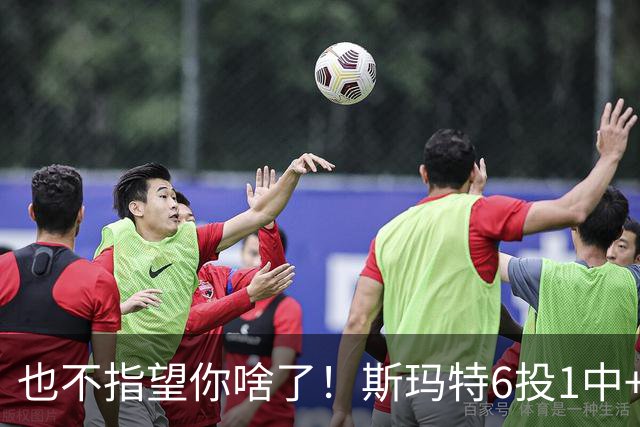 也不指望你啥了！斯玛特6投1中+3失误 三分一个都不进！
