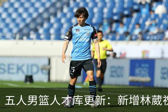 五人男篮人才库更新：新增林葳祝铭震等12人