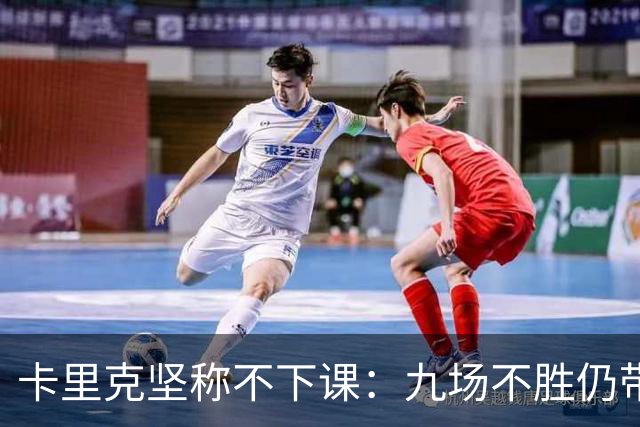 卡里克坚称不下课：九场不胜仍带队战罗马