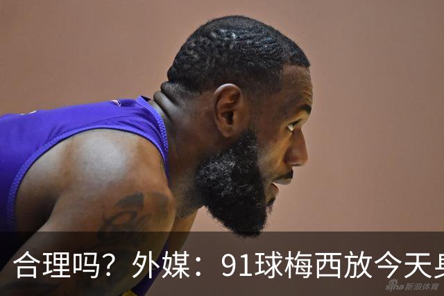 合理吗？外媒：91球梅西放今天身价2.9亿，相当于亚马尔+拉菲尼亚