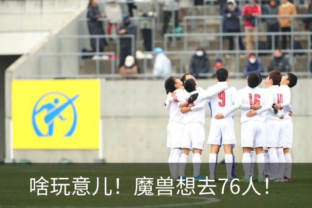 啥玩意儿！魔兽想去76人！
