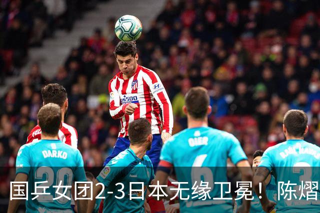 国乒女团2-3日本无缘卫冕！陈熠连丢2分成第一罪人 教练组布阵明显失误