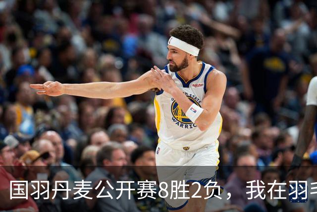 国羽丹麦公开赛8胜2负，我在羽毛球基地门口开了13年小卖部