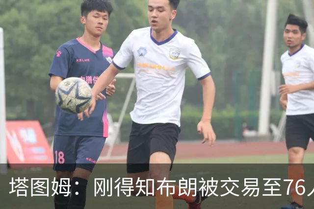 塔图姆：刚得知布朗被交易至76人时我措手不及 布朗留言：🧢