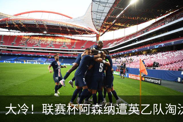 大冷！联赛杯阿森纳遭英乙队淘汰 吉马良斯失点道曼染红点球大战出局