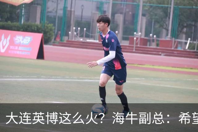 大连英博这么火？海牛副总：希望像大连一样，争相入股，却入不了