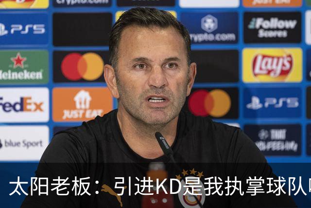 太阳老板：引进KD是我执掌球队吸取的教训 但这与他本身褒贬无关