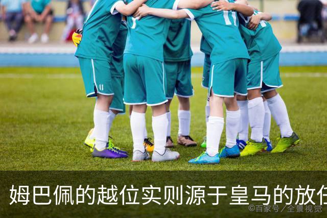 姆巴佩的越位实则源于皇马的放任：短短2年4闯红线 0次是真的道歉