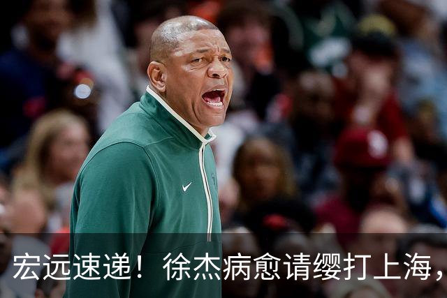 宏远速递！徐杰病愈请缨打上海，陈老板做重要决定，徐昕拉胯创纪录