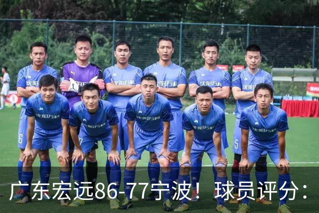 广东宏远86-77宁波！球员评分：3人满分，4人良好，2人不合格