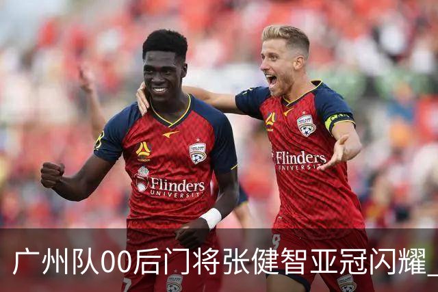 广州队00后门将张健智亚冠闪耀 素质出众一队报名