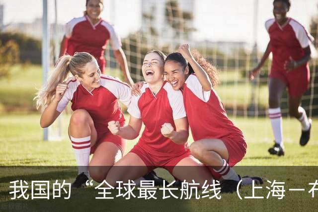 我国的“全球最长航线（上海－布宜诺斯艾利斯）”暂停飞行