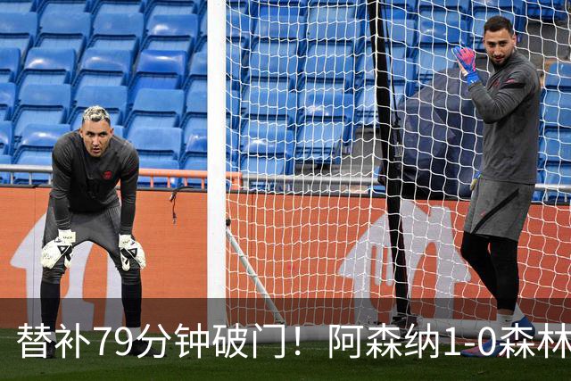 替补79分钟破门！阿森纳1-0森林，73%控球才9射正常吗