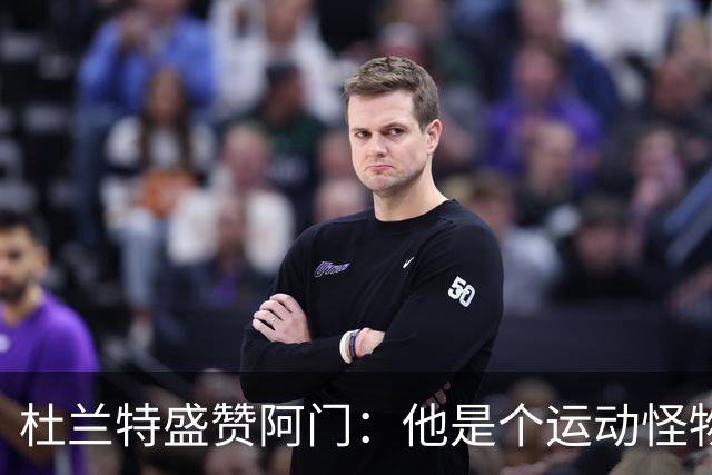 杜兰特盛赞阿门：他是个运动怪物 那次封盖拯救了比赛