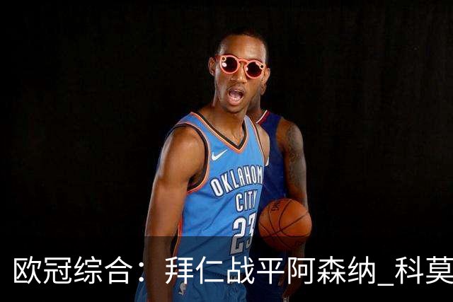 欧冠综合：拜仁战平阿森纳 科莫大胜曼联