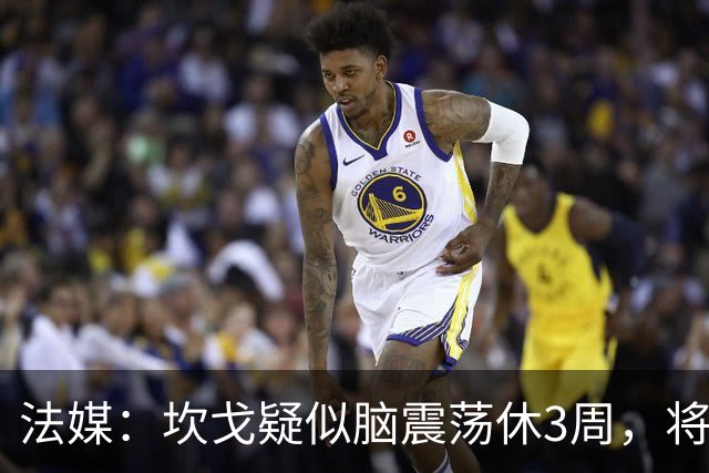 法媒：坎戈疑似脑震荡休3周，将缺战巴黎