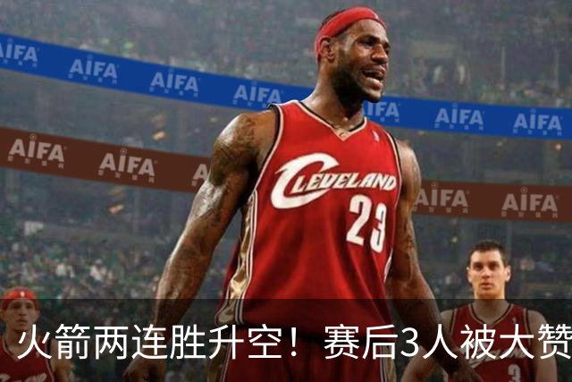 火箭两连胜升空！赛后3人被大赞特赞，球队已有夺冠的资本