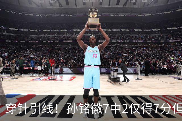 穿针引线！孙铭徽7中2仅得7分但有9助攻 三分3中1