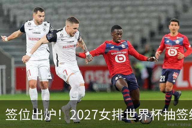 签位出炉！2027女排世界杯抽签结果公布，中国女排落位该组，同组三支欧洲劲旅