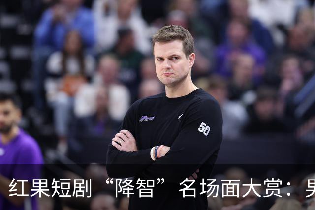 红果短剧“降智”名场面大赏：男主不查监控当众扇女主耳光，反派智商集体归零
