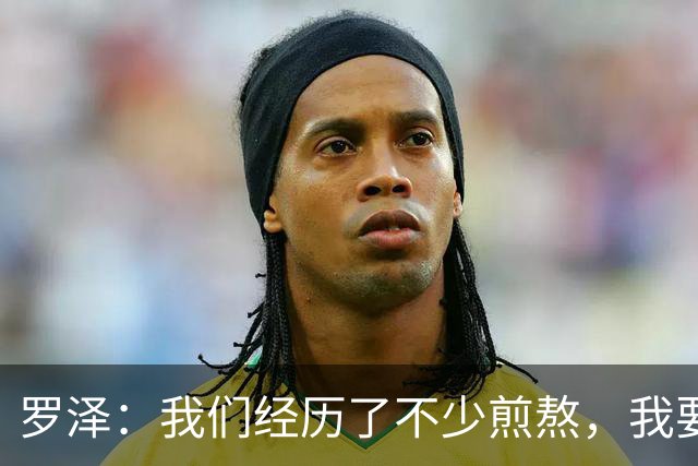 罗泽：我们经历了不少煎熬，我要感谢俱乐部所有人和球迷