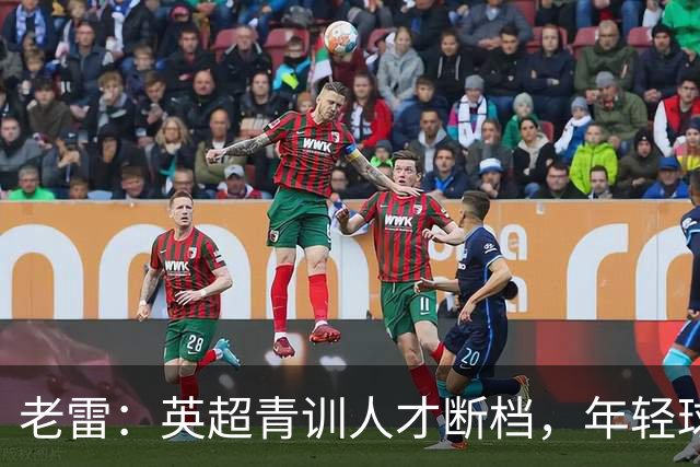 老雷：英超青训人才断档，年轻球员去哪了；热刺能进入前六