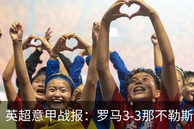 英超意甲战报：罗马3-3那不勒斯，利物浦客战布莱顿存隐患