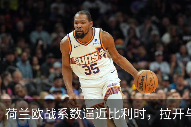 荷兰欧战系数逼近比利时，拉开与土耳其的差距