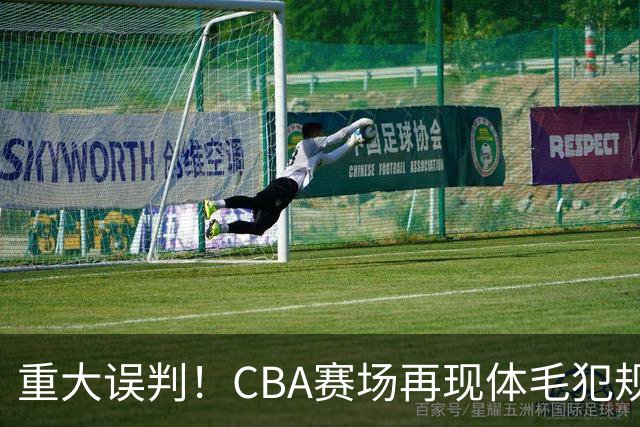 重大误判！CBA赛场再现体毛犯规，6大平台直播的重磅比赛闹笑话！