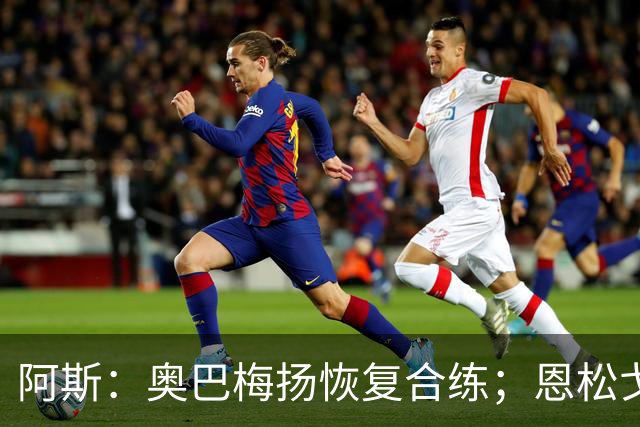 阿斯：奥巴梅扬恢复合练；恩松戈入选喀麦隆队