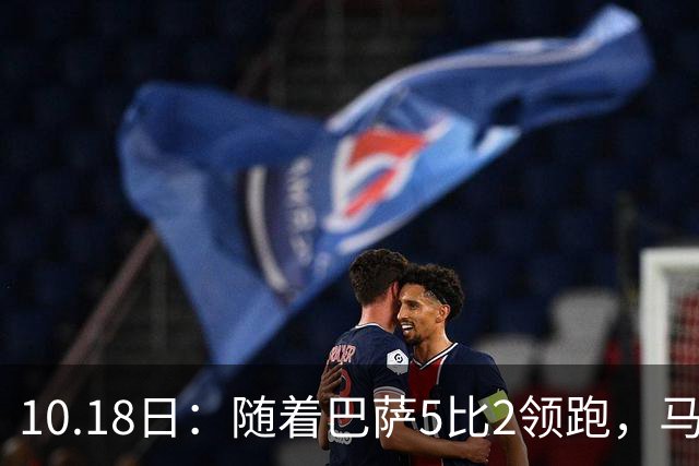 10.18日：随着巴萨5比2领跑，马竞绝杀，黄潜爆冷，西甲最新积分出炉