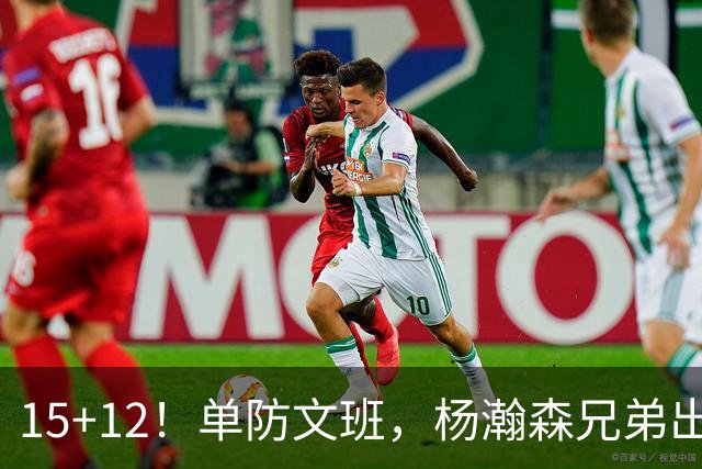 15+12！单防文班，杨瀚森兄弟出息了！