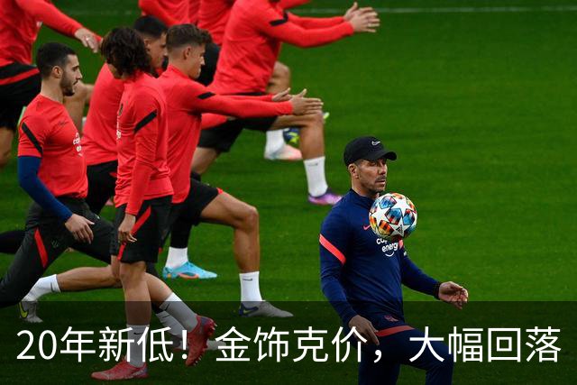 20年新低！金饰克价，大幅回落