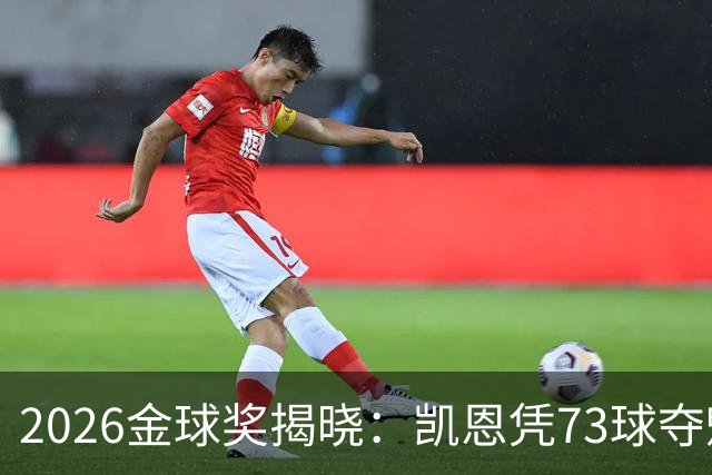 2026金球奖揭晓：凯恩凭73球夺魁，终结英格兰25年奖项荒