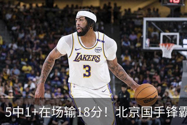 5中1+在场输18分！北京国手锋霸对位不如俞泽辰，球迷：球商太低