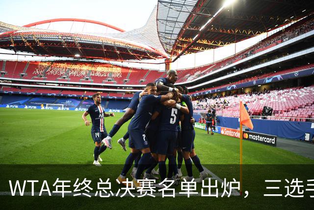 WTA年终总决赛名单出炉，三选手追平前辈足迹，两人首次入围
